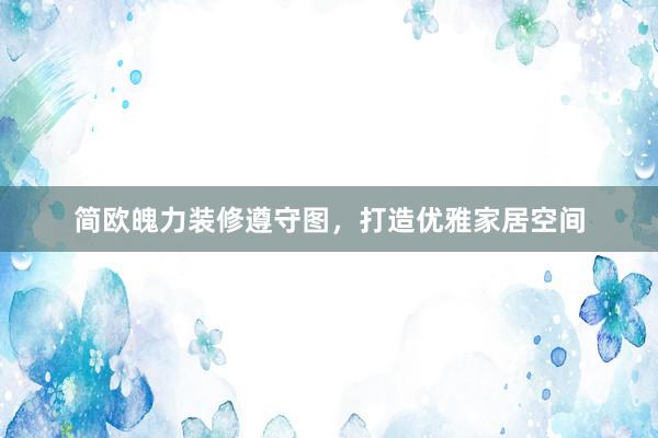 简欧魄力装修遵守图，打造优雅家居空间