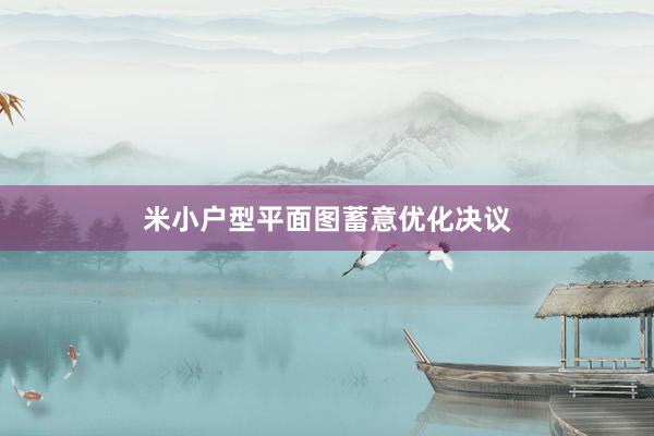 米小户型平面图蓄意优化决议