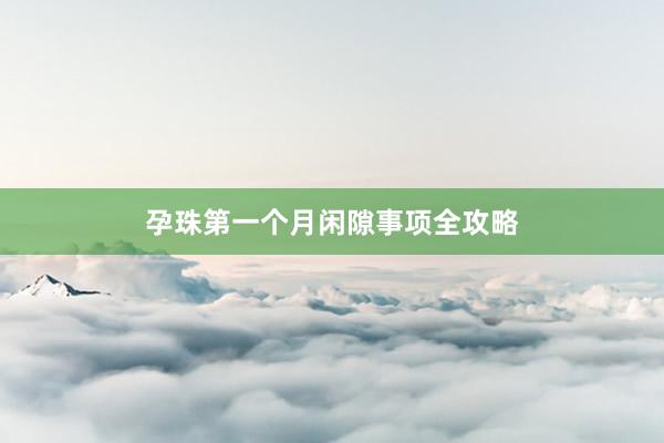 孕珠第一个月闲隙事项全攻略
