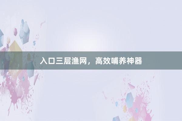 入口三层渔网，高效哺养神器